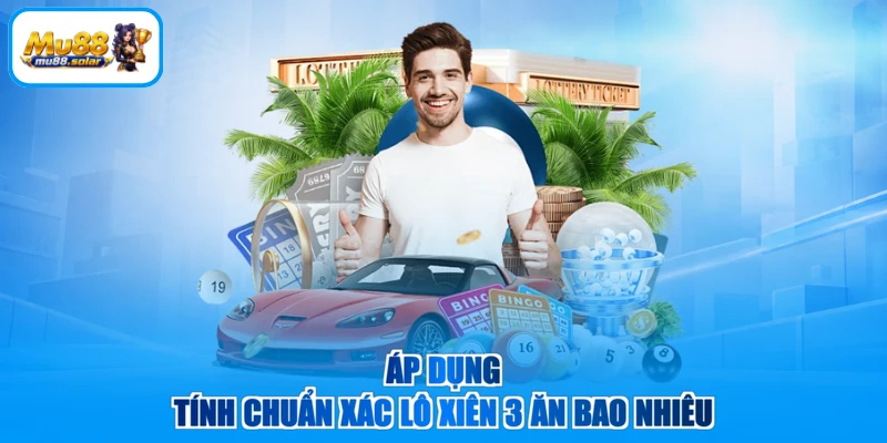 Áp dụng tính chuẩn xác lô xiên 3 ăn bao nhiêu