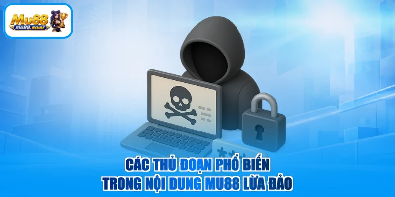 Các thủ đoạn phổ biến trong nội dung MU88 lừa đảo