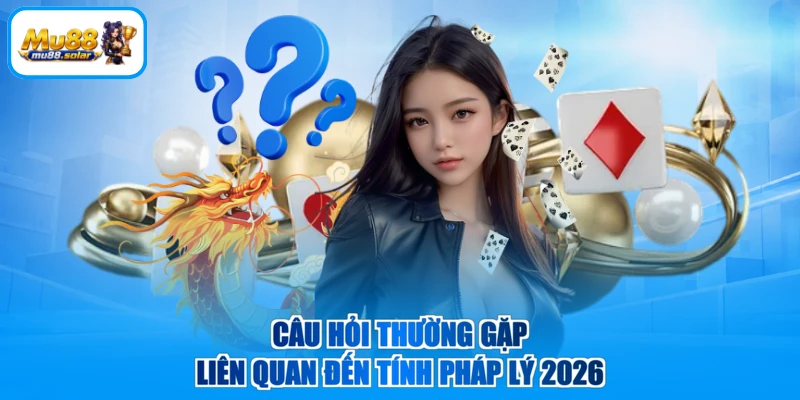 Câu hỏi thường gặp liên quan đến tính pháp lý 2026