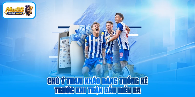 Chú ý tham khảo bảng thống kê trước khi trận đấu diễn ra