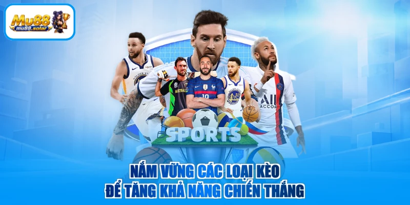 Nắm vững các loại kèo để tăng khả năng chiến thắng