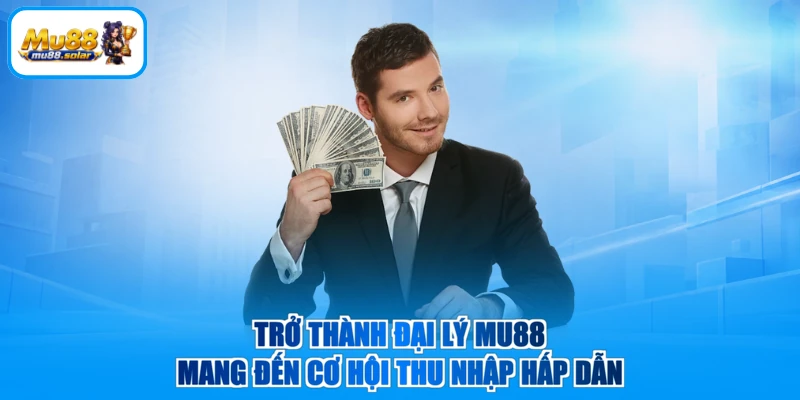 Trở thành đại lý MU88 mang đến cơ hội thu nhập hấp dẫn
